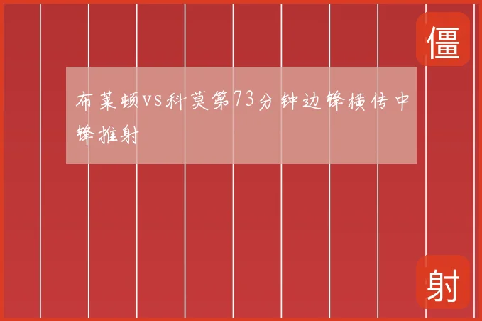 布莱顿vs科莫第73分钟边锋横传中锋推射